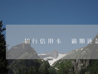 招行信用卡 逾期还款 招行信用卡 逾期还款